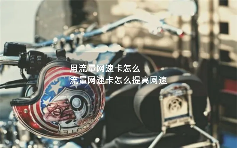 用流量网速卡怎么 流量网速卡怎么提高网速