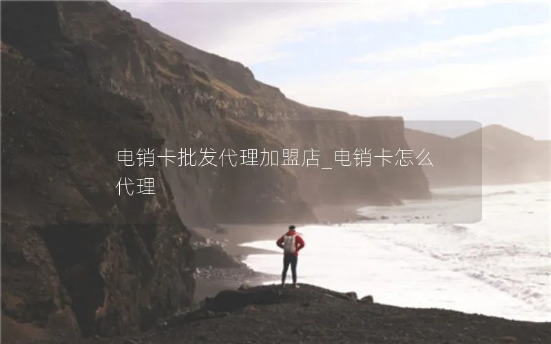 电销卡批发代理加盟店_电销卡怎么代理