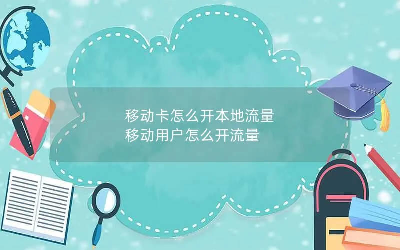 移动卡怎么开本地流量 移动用户怎么开流量