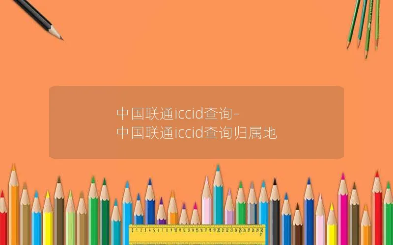 中国联通iccid查询-中国联通iccid查询归属地