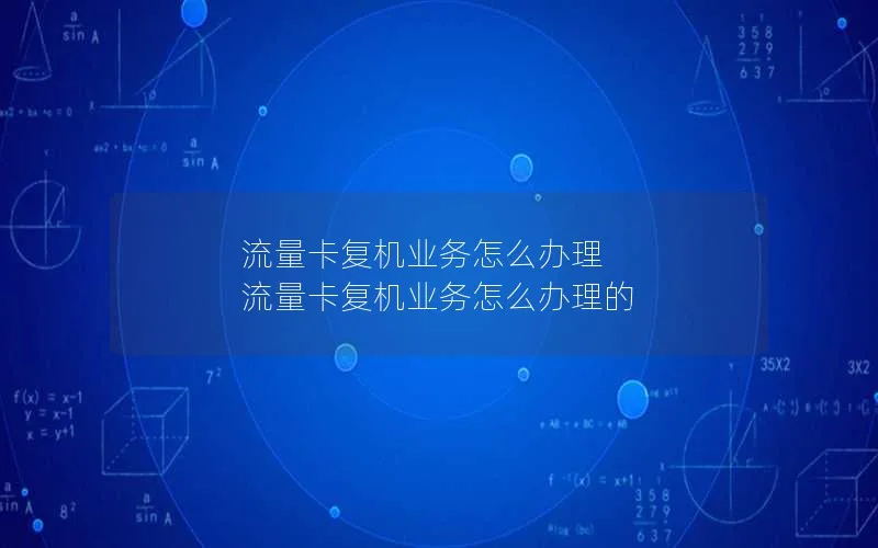 流量卡复机业务怎么办理 流量卡复机业务怎么办理的