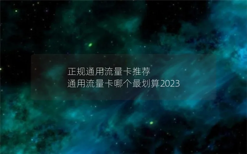 正规通用流量卡推荐 通用流量卡哪个最划算2023