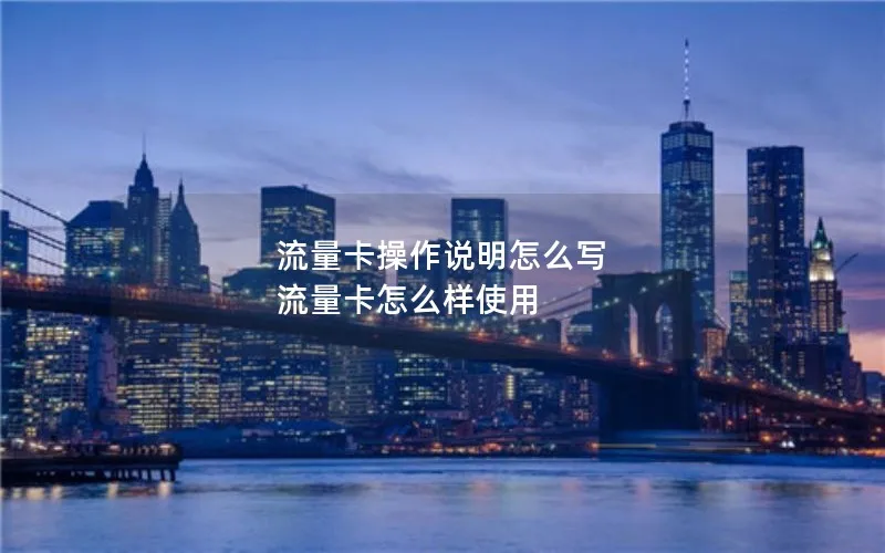 流量卡操作说明怎么写 流量卡怎么样使用