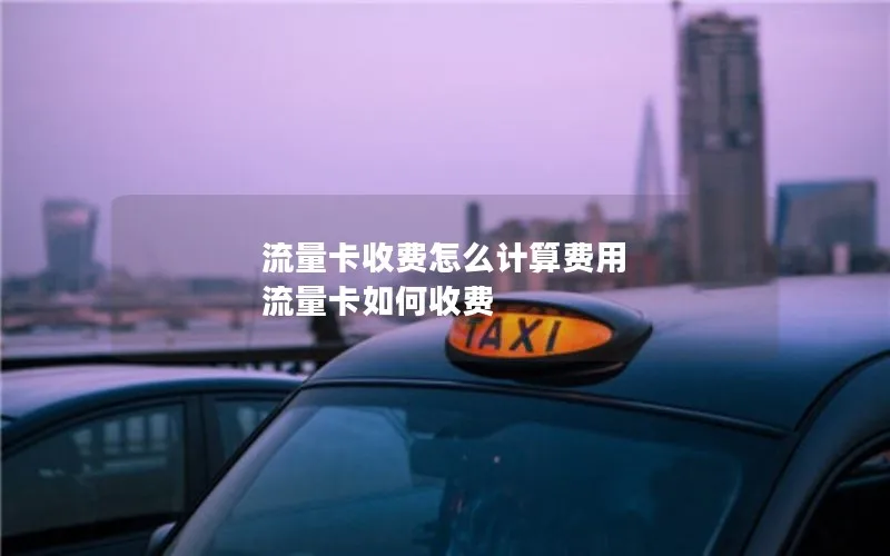 流量卡收费怎么计算费用 流量卡如何收费