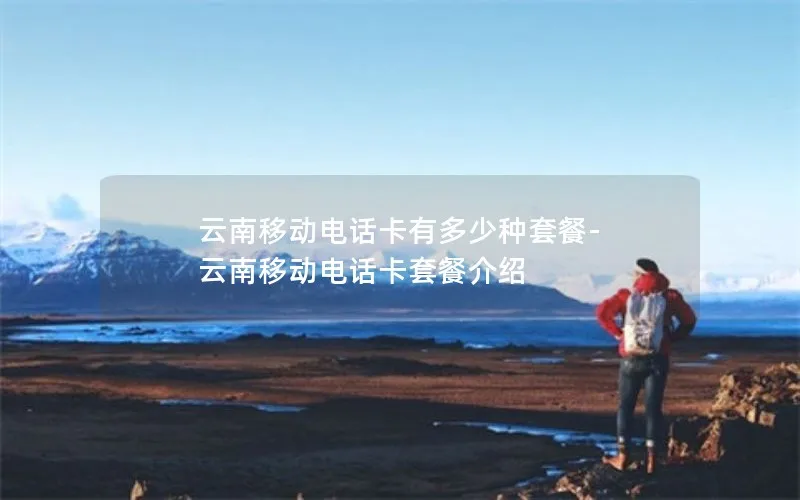 云南移动电话卡有多少种套餐-云南移动电话卡套餐介绍