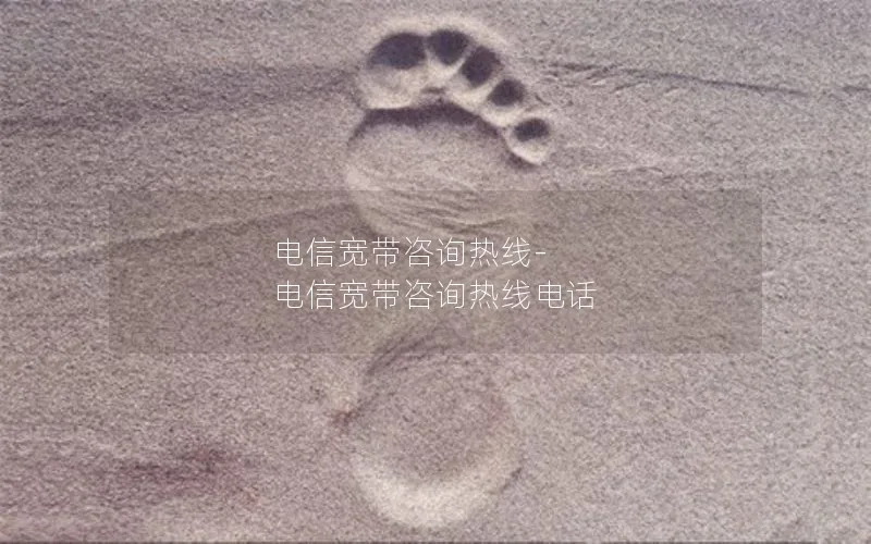 电信宽带咨询热线-电信宽带咨询热线电话
