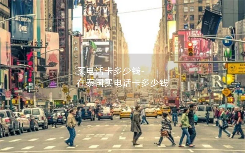 买电话卡多少钱-在泰国买电话卡多少钱