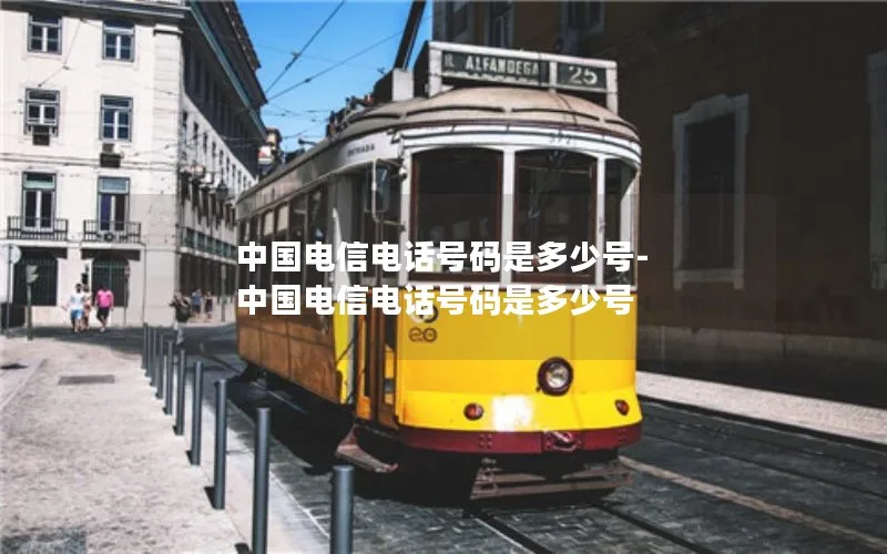 中国电信电话号码是多少号-中国电信电话号码是多少号