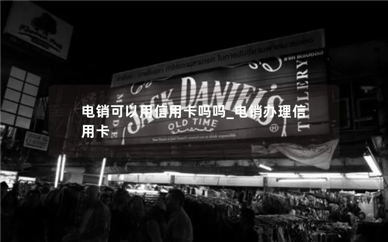 电销可以用信用卡吗吗_电销办理信用卡