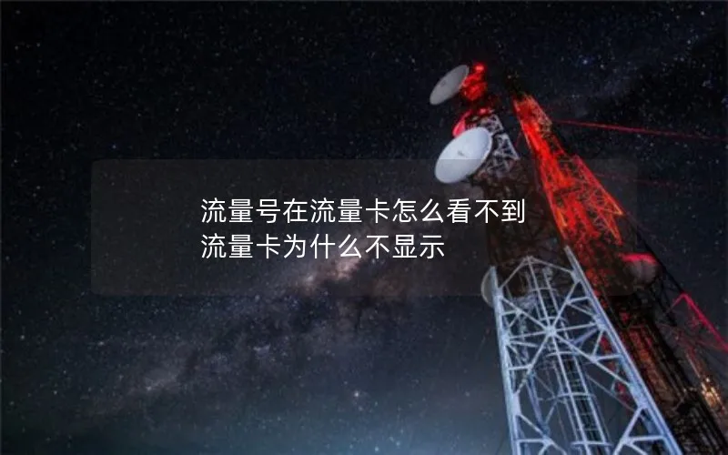 流量号在流量卡怎么看不到 流量卡为什么不显示