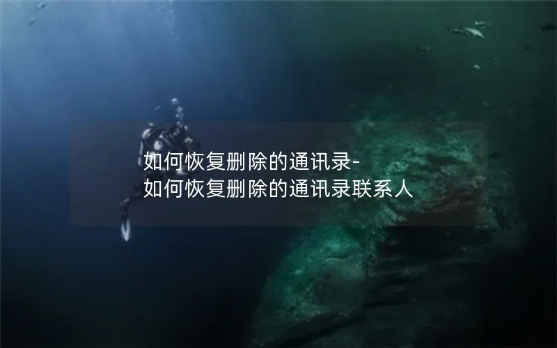 如何恢复删除的通讯录-如何恢复删除的通讯录联系人
