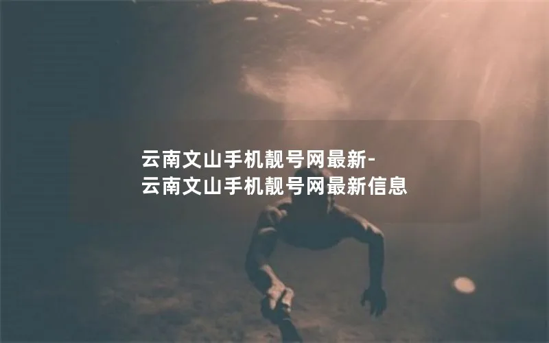 云南文山手机靓号网最新-云南文山手机靓号网最新信息