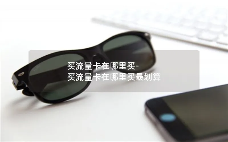 买流量卡在哪里买-买流量卡在哪里买最划算