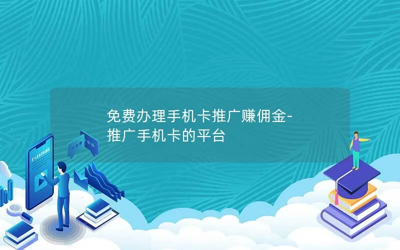 免费办理手机卡推广赚佣金-推广手机卡的平台