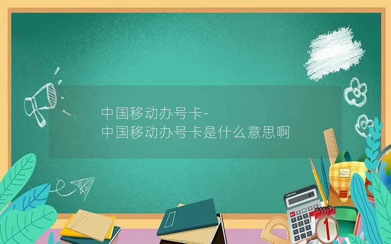中国移动办号卡-中国移动办号卡是什么意思啊