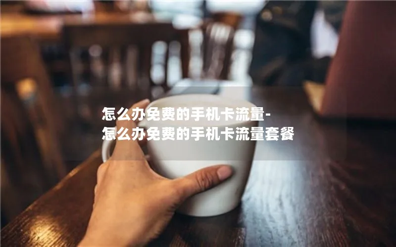 怎么办免费的手机卡流量-怎么办免费的手机卡流量套餐