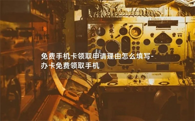 免费手机卡领取申请理由怎么填写-办卡免费领取手机