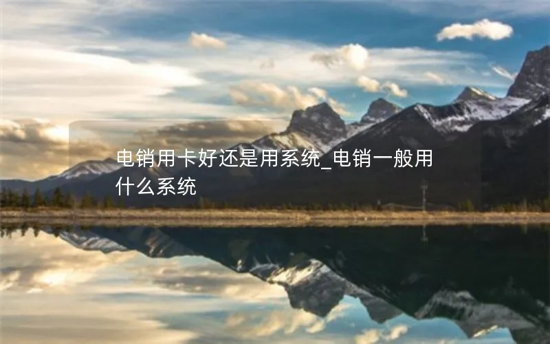 电销用卡好还是用系统_电销一般用什么系统