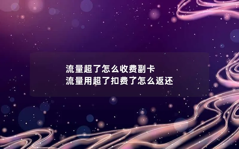 流量超了怎么收费副卡 流量用超了扣费了怎么返还