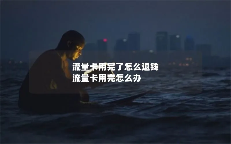 流量卡用完了怎么退钱 流量卡用完怎么办