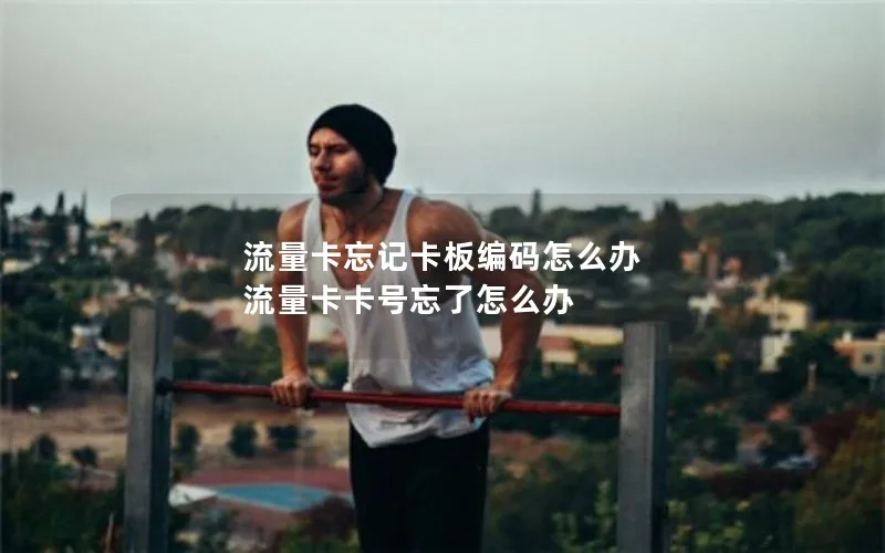 流量卡忘记卡板编码怎么办 流量卡卡号忘了怎么办