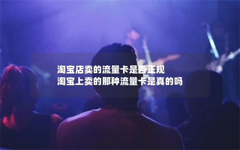 淘宝店卖的流量卡是否正规 淘宝上卖的那种流量卡是真的吗