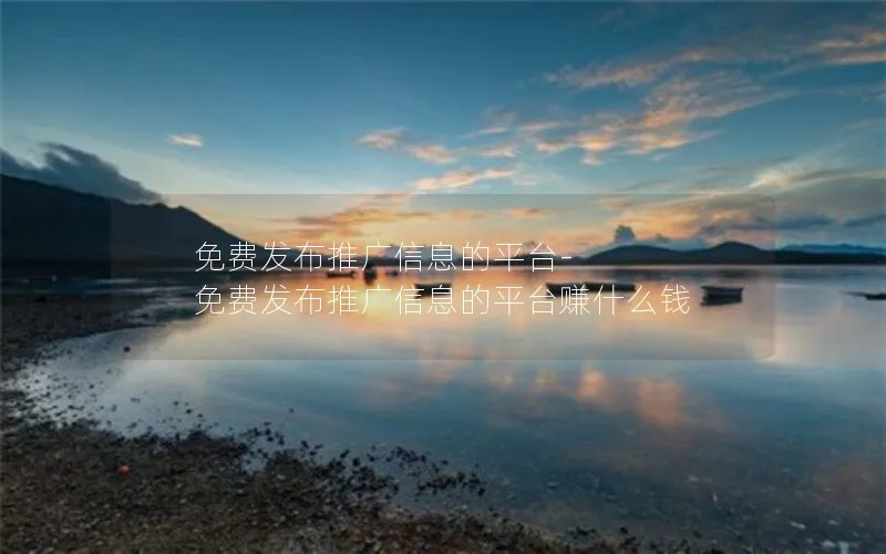 免费发布推广信息的平台-免费发布推广信息的平台赚什么钱