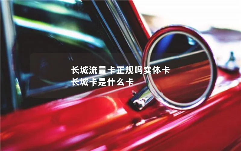 长城流量卡正规吗实体卡 长城卡是什么卡