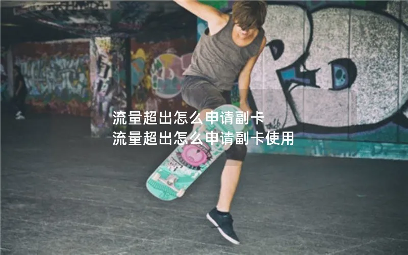 流量超出怎么申请副卡 流量超出怎么申请副卡使用