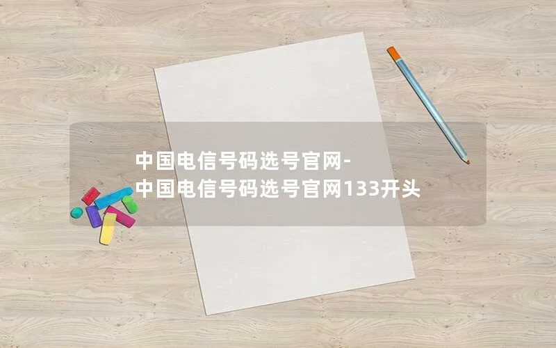 中国电信号码选号官网-中国电信号码选号官网133开头