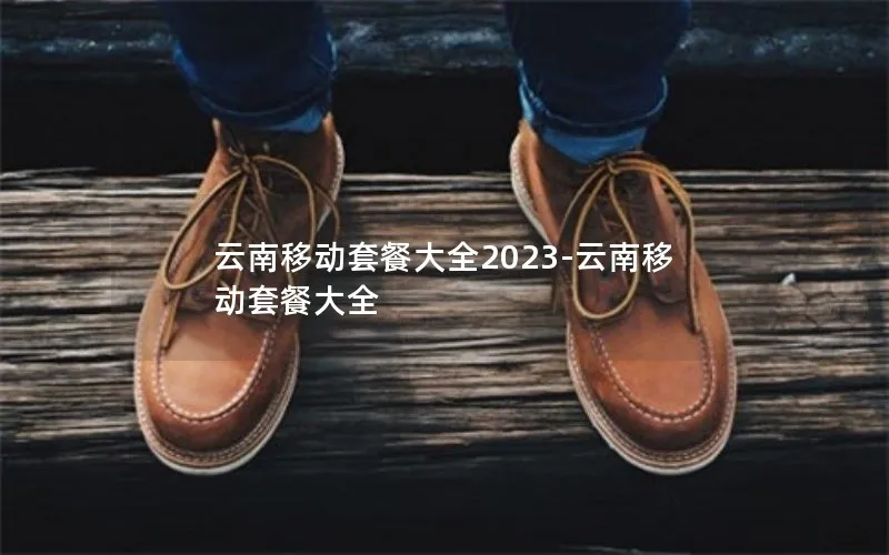 云南移动套餐大全2023-云南移动套餐大全