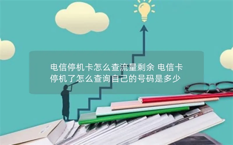 电信停机卡怎么查流量剩余 电信卡停机了怎么查询自己的号码是多少