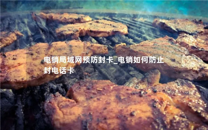 电销局域网预防封卡_电销如何防止封电话卡