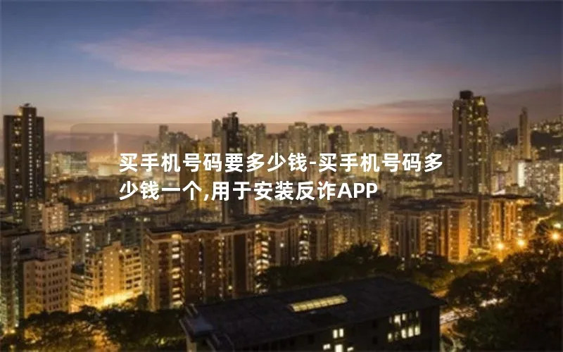买手机号码要多少钱-买手机号码多少钱一个,用于安装反诈APP