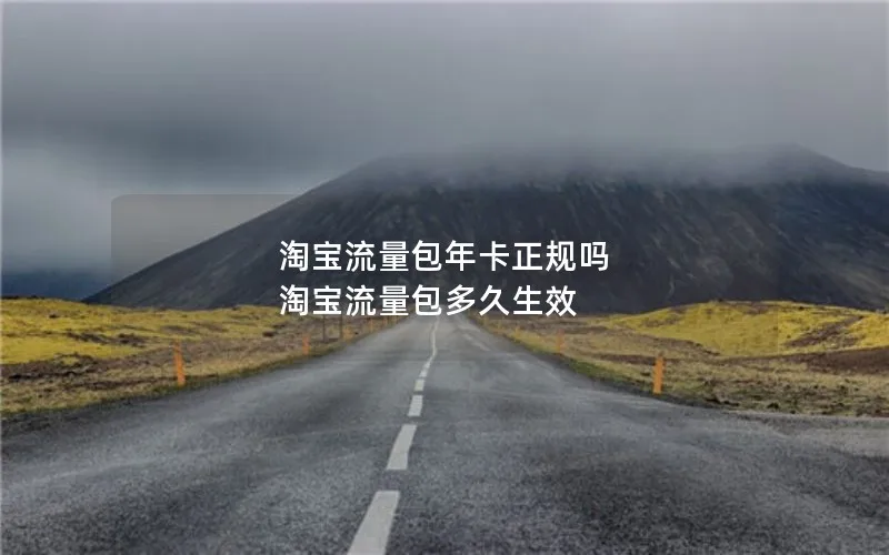 淘宝流量包年卡正规吗 淘宝流量包多久生效
