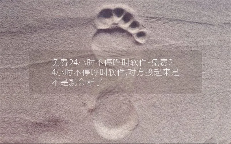 免费24小时不停呼叫软件-免费24小时不停呼叫软件,对方接起来是不是就会断了