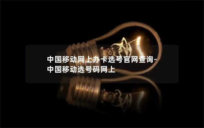 中国移动网上办卡选号官网查询-中国移动选号码网上