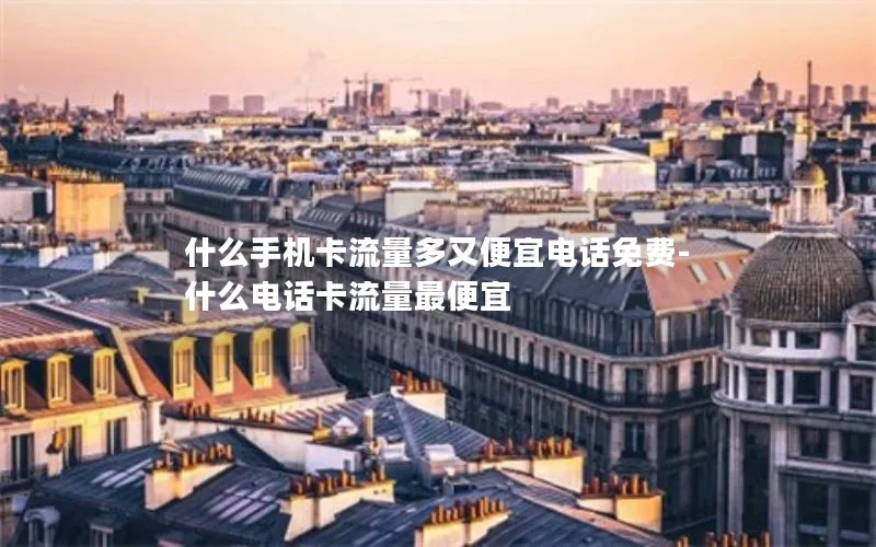 什么手机卡流量多又便宜电话免费-什么电话卡流量最便宜