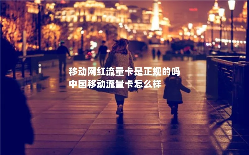 移动网红流量卡是正规的吗 中国移动流量卡怎么样