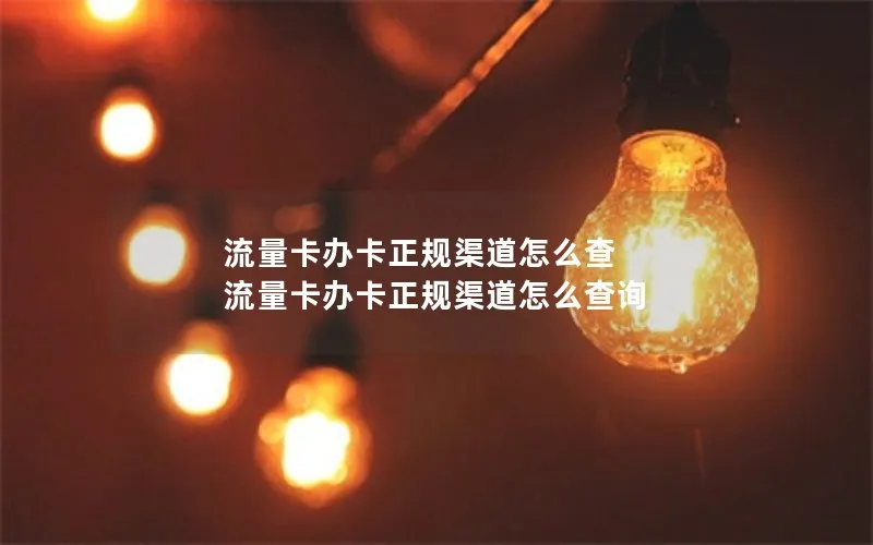 流量卡办卡正规渠道怎么查 流量卡办卡正规渠道怎么查询