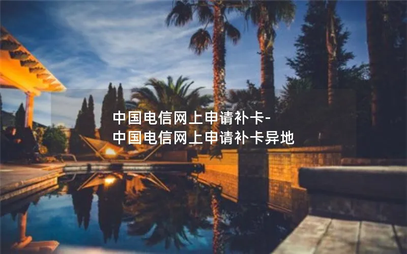 中国电信网上申请补卡-中国电信网上申请补卡异地