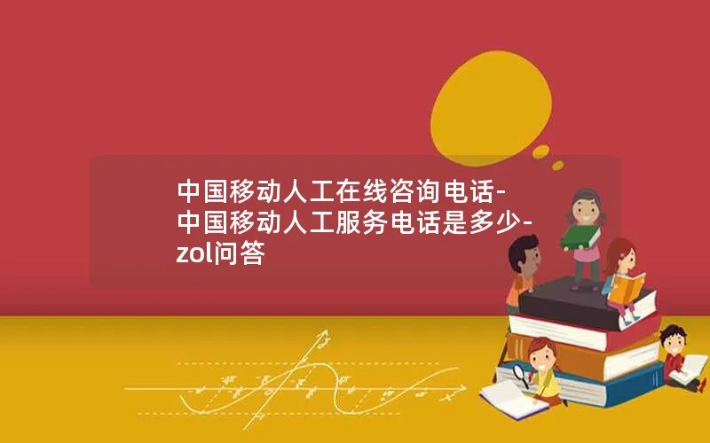 中国移动人工在线咨询电话-中国移动人工服务电话是多少-zol问答