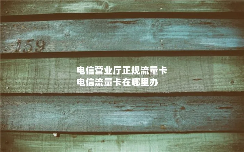 电信营业厅正规流量卡 电信流量卡在哪里办