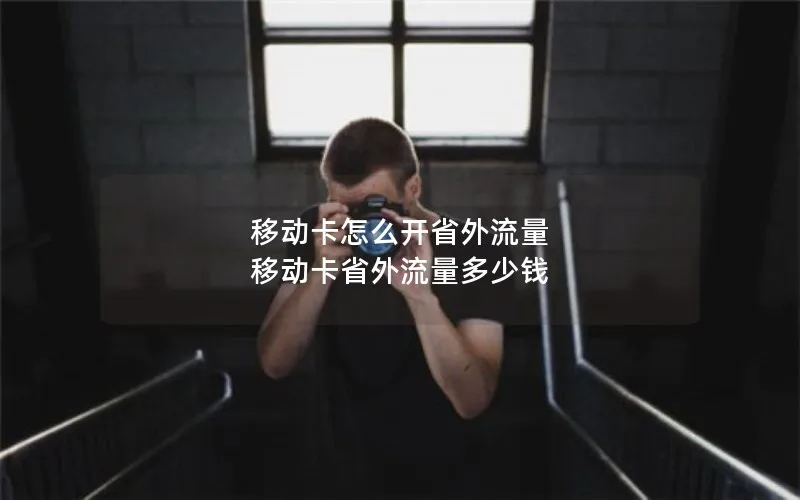 移动卡怎么开省外流量 移动卡省外流量多少钱