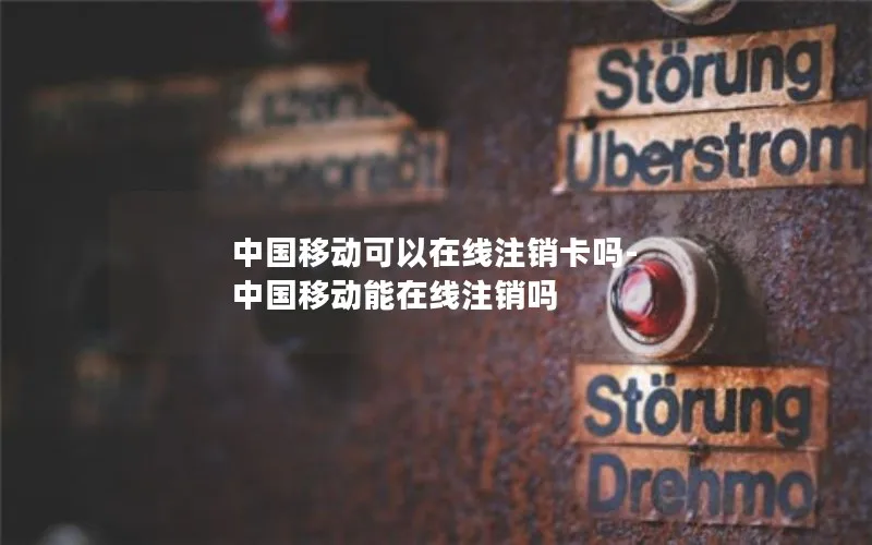 中国移动可以在线注销卡吗-中国移动能在线注销吗
