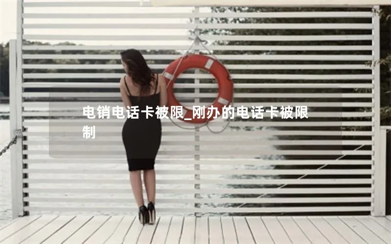 电销电话卡被限_刚办的电话卡被限制
