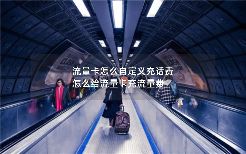 流量卡怎么自定义充话费 怎么给流量卡充流量费
