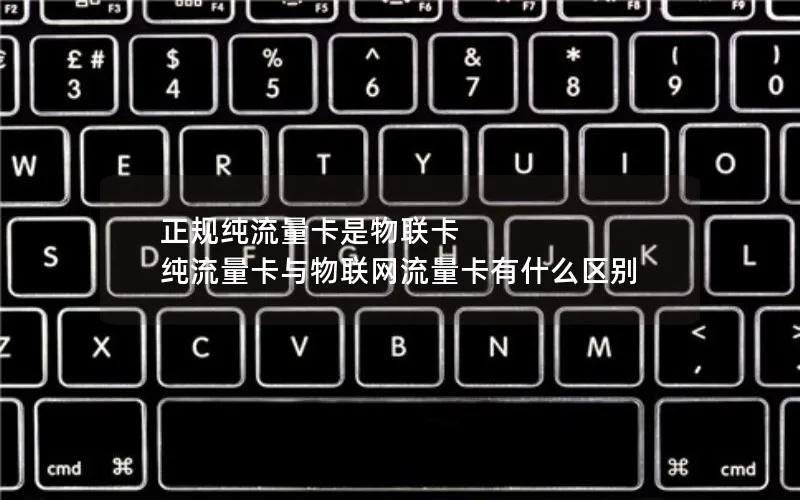 正规纯流量卡是物联卡 纯流量卡与物联网流量卡有什么区别