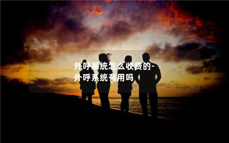 外呼系统怎么收费的-外呼系统有用吗