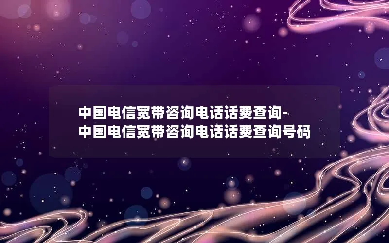 中国电信宽带咨询电话话费查询-中国电信宽带咨询电话话费查询号码